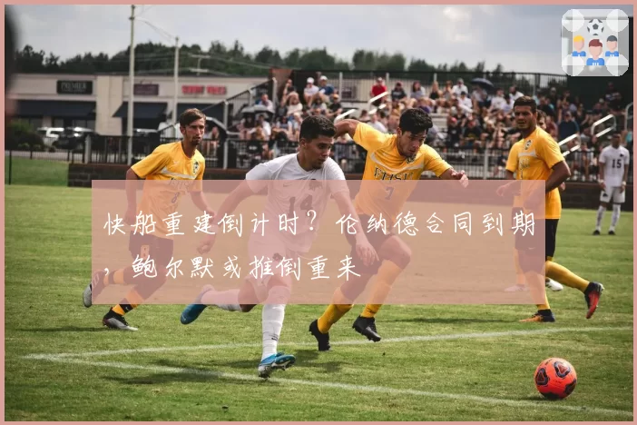 快船重建倒计时？伦纳德合同到期，鲍尔默或推倒重来