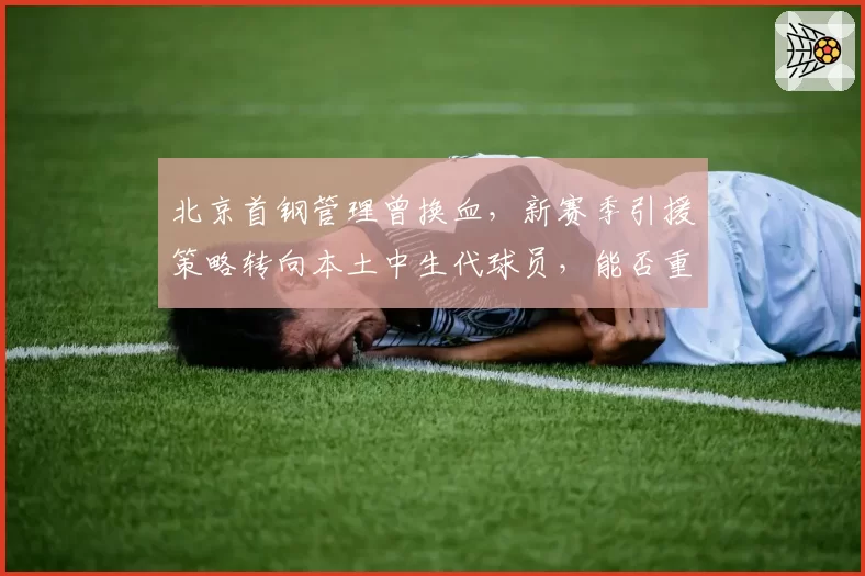 北京首钢管理曾换血，新赛季引援策略转向本土中生代球员，能否重返四强？