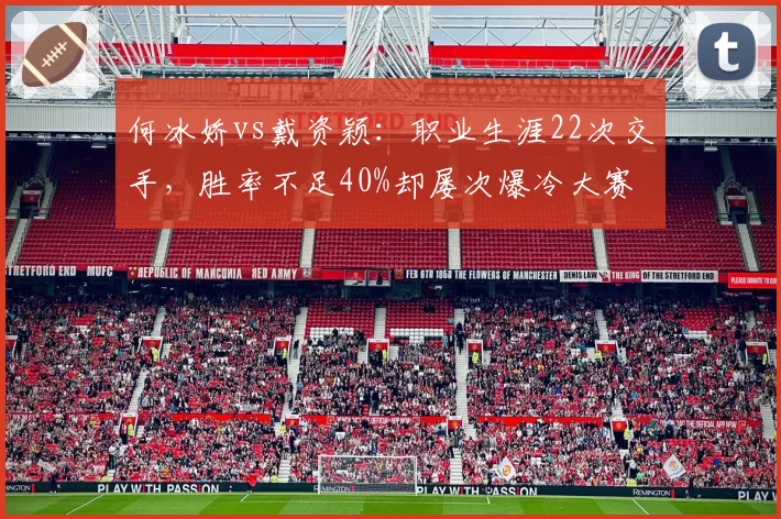 何冰娇vs戴资颖:职业生涯22次交手,胜率不足40%却屡次爆冷大赛