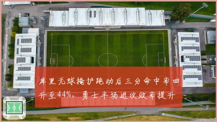 库里无球掩护跑动后三分命中率回升至44%，勇士半场进攻效率提升
