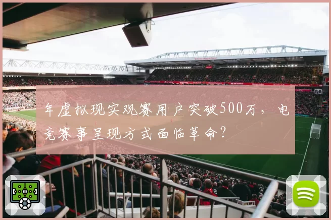 年虚拟现实观赛用户突破500万，电竞赛事呈现方式面临革命？