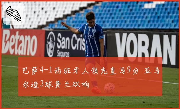 巴萨4-1西班牙人领先皇马9分 亚马尔造3球费兰双响