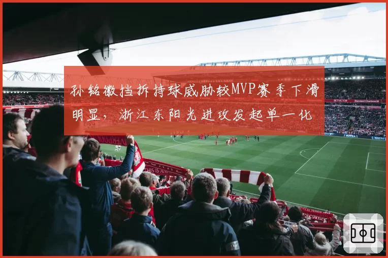 孙铭徽挡拆持球威胁较MVP赛季下滑明显,浙江东阳光进攻发起单一化问题如何破局?