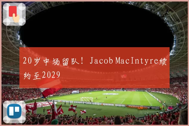 20岁中场留队!Jacob MacIntyre续约至2029