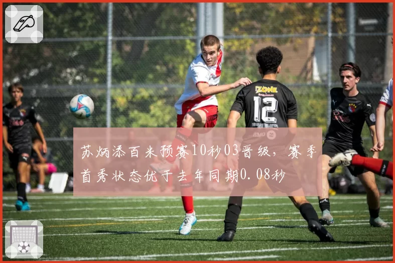 苏炳添百米预赛10秒03晋级，赛季首秀状态优于去年同期0.08秒