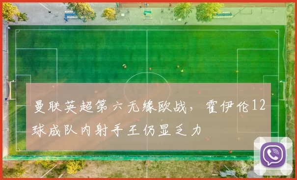 曼联英超第六无缘欧战,霍伊伦12球成队内射手王仍显乏力