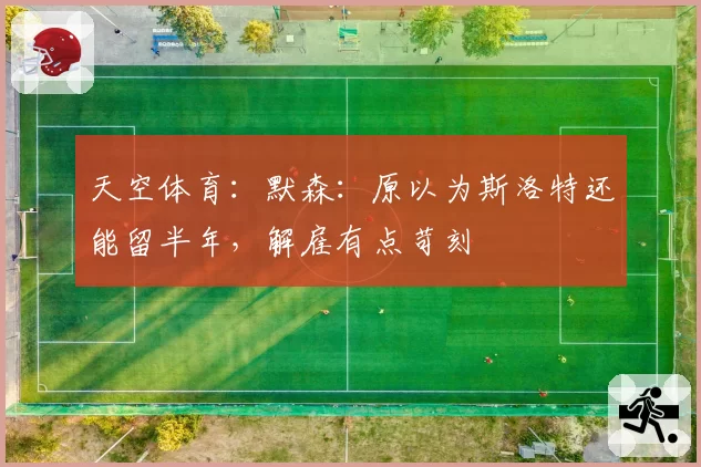 天空体育：默森：原以为斯洛特还能留半年，解雇有点苛刻