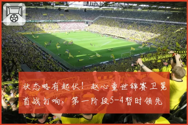 状态略有起伏！赵心童世锦赛卫冕首战打响，第一阶段5-4暂时领先