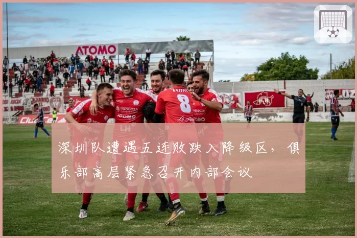 深圳队遭遇五连败跌入降级区，俱乐部高层紧急召开内部会议