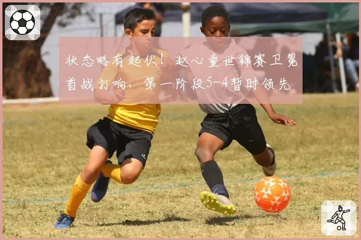 状态略有起伏！赵心童世锦赛卫冕首战打响，第一阶段5-4暂时领先