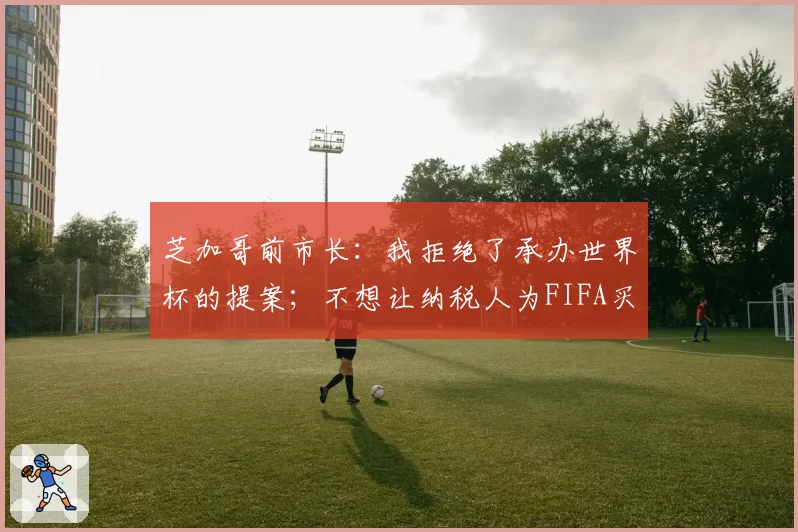 芝加哥前市长:我拒绝了承办世界杯的提案;不想让纳税人为FIFA买单