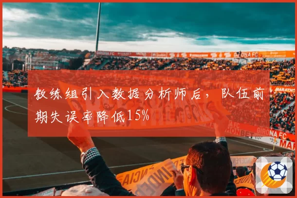 教练组引入数据分析师后，队伍前期失误率降低15%