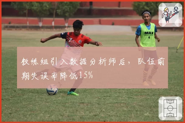 教练组引入数据分析师后，队伍前期失误率降低15%